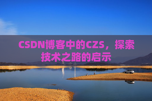 CSDN博客中的CZS,探索技术之路的启示